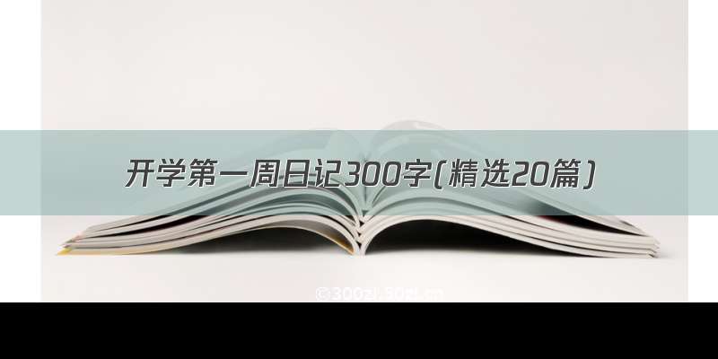 开学第一周日记300字(精选20篇)