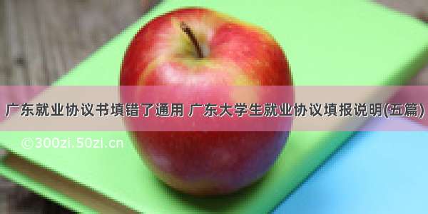 广东就业协议书填错了通用 广东大学生就业协议填报说明(五篇)