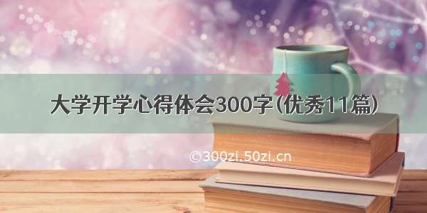 大学开学心得体会300字(优秀11篇)