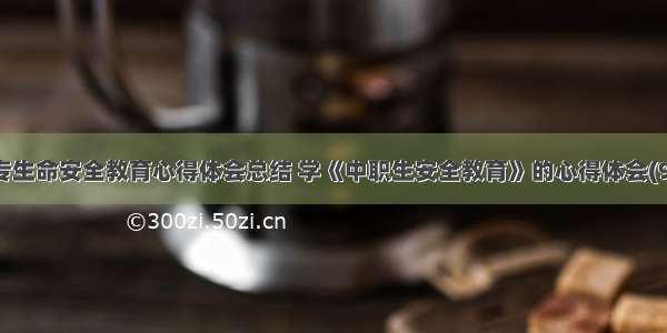 中专生命安全教育心得体会总结 学《中职生安全教育》的心得体会(9篇)