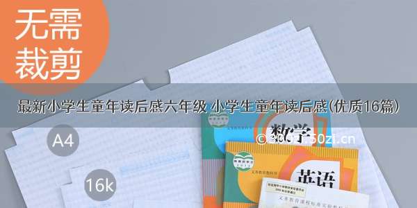 最新小学生童年读后感六年级 小学生童年读后感(优质16篇)