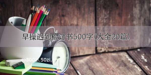 早操迟到检讨书500字(大全20篇)