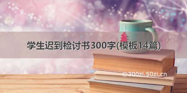 学生迟到检讨书300字(模板14篇)