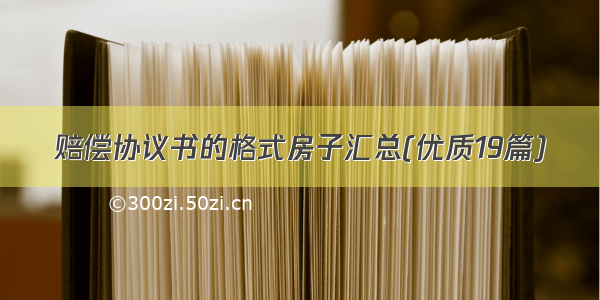 赔偿协议书的格式房子汇总(优质19篇)