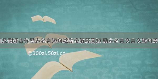 励志古文名句及翻译古代励志名言短句激励带解释简短 励志名言文言文短句激励简短(四篇)