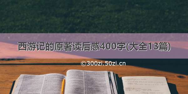 西游记的原著读后感400字(大全13篇)