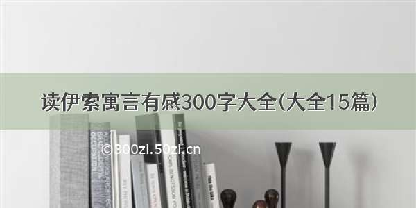 读伊索寓言有感300字大全(大全15篇)