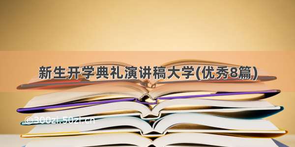 新生开学典礼演讲稿大学(优秀8篇)