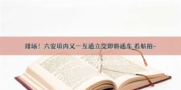 排场！六安境内又一互通立交即将通车 看航拍~