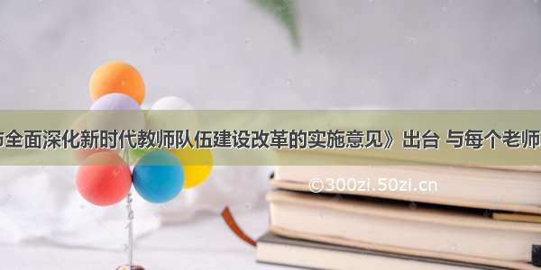 《浏阳市全面深化新时代教师队伍建设改革的实施意见》出台 与每个老师息息相关！