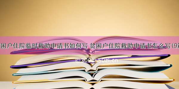 贫困户住院临时救助申请书如何写 贫困户住院救助申请书怎么写(9篇)