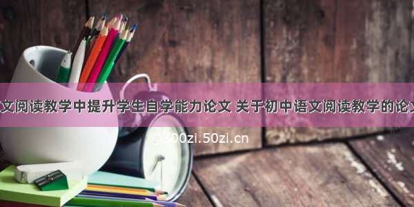 初中语文阅读教学中提升学生自学能力论文 关于初中语文阅读教学的论文(9篇)