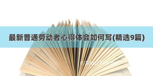 最新普通劳动者心得体会如何写(精选9篇)