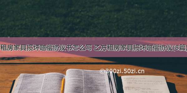 租房家具损坏赔偿协议书怎么写 乙方租房家具损坏赔偿协议(8篇)