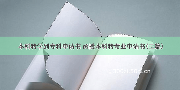 本科转学到专科申请书 函授本科转专业申请书(三篇)