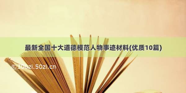 最新全国十大道德模范人物事迹材料(优质10篇)