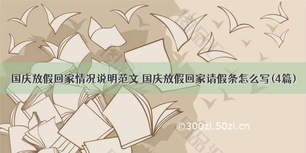 国庆放假回家情况说明范文 国庆放假回家请假条怎么写(4篇)