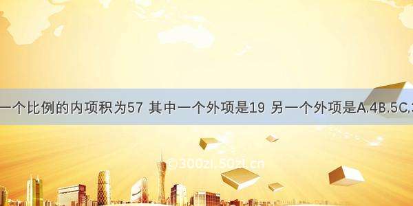 一个比例的内项积为57 其中一个外项是19 另一个外项是A.4B.5C.3