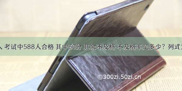 全班1280人 考试中588人合格 其中60分 其余不及格 不及格率是多少？列式为A.（128