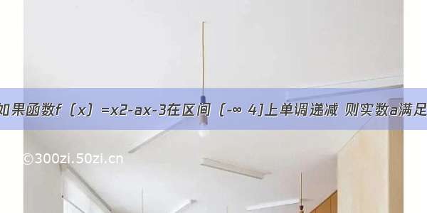 单选题如果函数f（x）=x2-ax-3在区间（-∞ 4]上单调递减 则实数a满足的条件