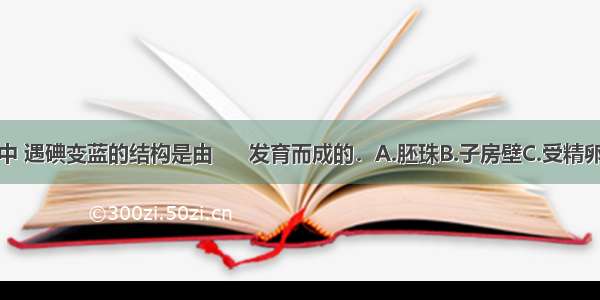 玉米种子中 遇碘变蓝的结构是由      发育而成的．A.胚珠B.子房壁C.受精卵D.受精极