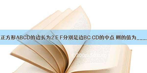 填空题正方形ABCD的边长为2 E F分别是边BC CD的中点 则的值为_______