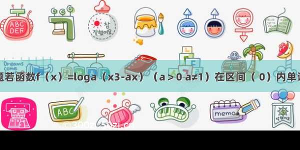 填空题若函数f（x）=loga（x3-ax）（a＞0 a≠1）在区间（ 0）内单调递增