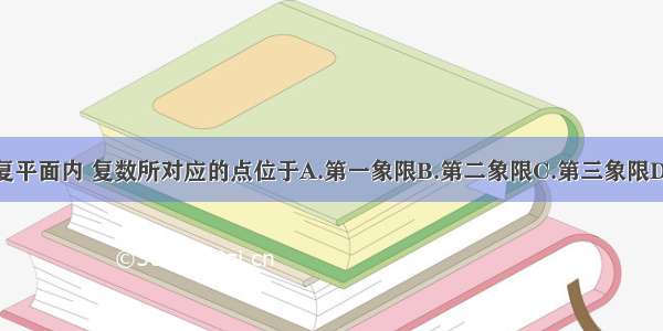 单选题在复平面内 复数所对应的点位于A.第一象限B.第二象限C.第三象限D.第四象限