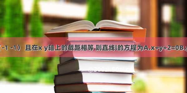 直线l过点（-1 -1） 且在x y轴上的截距相等 则直线l的方程为A.x+y+2=0B.y=xC.x+y+