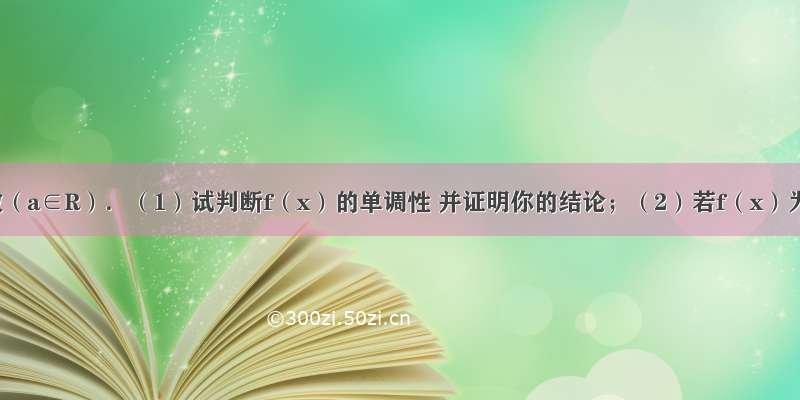 已知函数（a∈R）．（1）试判断f（x）的单调性 并证明你的结论；（2）若f（x）为定义