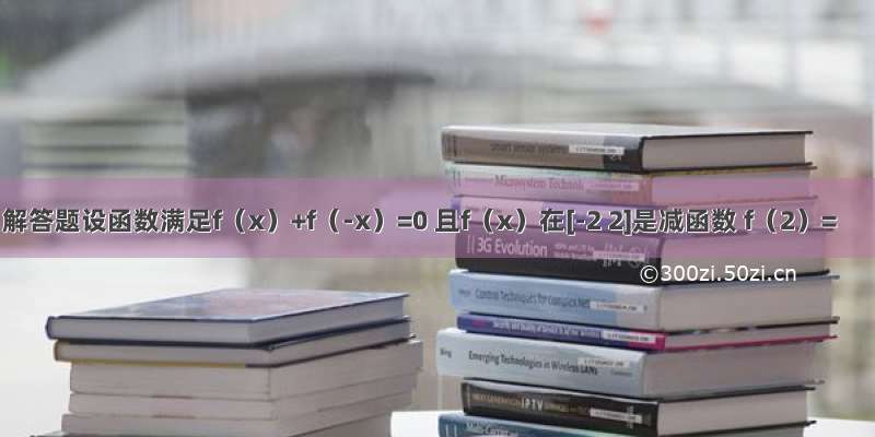 解答题设函数满足f（x）+f（-x）=0 且f（x）在[-2 2]是减函数 f（2）=