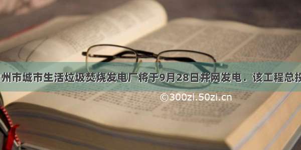 单选题常州市城市生活垃圾焚烧发电厂将于9月28日并网发电．该工程总投资5亿元