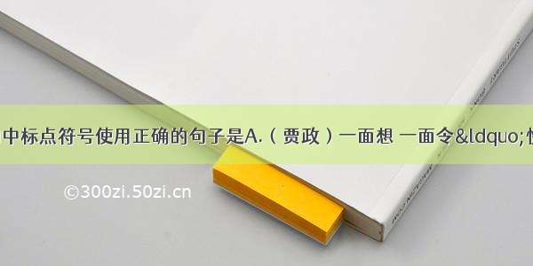 单选题指出下列句中标点符号使用正确的句子是A.（贾政）一面想 一面令“快请 ”急走