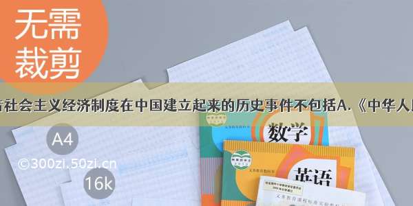 单选题标志着社会主义经济制度在中国建立起来的历史事件不包括A.《中华人民共和国宪法