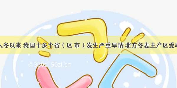 单选题入冬以来 我国十多个省（区 市）发生严重旱情 北方冬麦主产区受旱尤其严