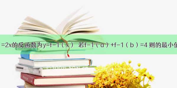 已知函数f（x）=2x的反函数为y=f-1（x）．若f-1（a）+f-1（b）=4 则的最小值为A.B.C.D.1