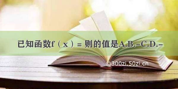 已知函数f（x）= 则的值是A.B.-C.D.-