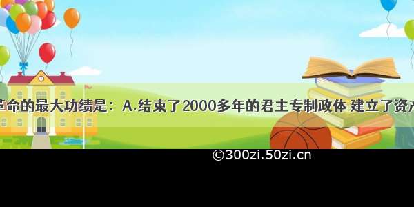 单选题辛亥革命的最大功绩是：A.结束了2000多年的君主专制政体 建立了资产阶级共和国