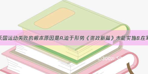 单选题太平天国运动失败的根本原因是A.迫于形势《资政新篇》未能实施B.在军事策略上屡