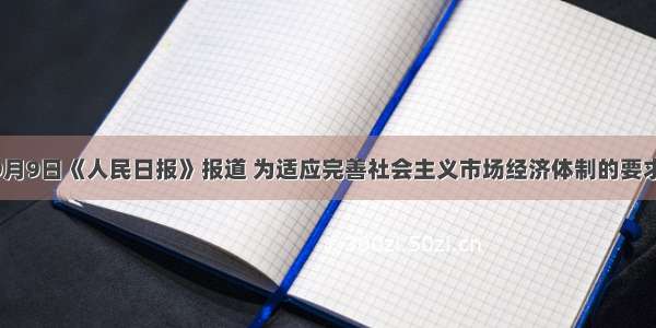 单选题9月9日《人民日报》报道 为适应完善社会主义市场经济体制的要求 加快干