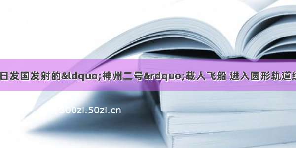 单选题在今年1月6日发国发射的“神州二号”载人飞船 进入圆形轨道绕地球做匀速圆周运