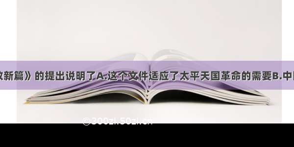 单选题《资政新篇》的提出说明了A.这个文件适应了太平天国革命的需要B.中国近代资本主