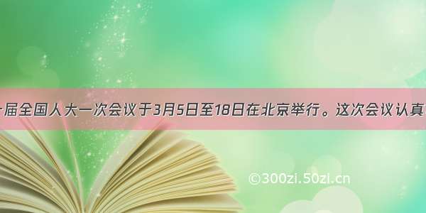 单选题十届全国人大一次会议于3月5日至18日在北京举行。这次会议认真审议并批