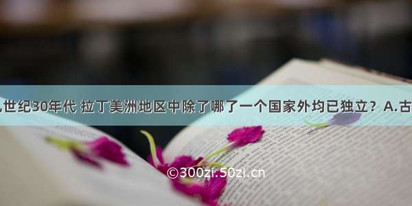 单选题十九世纪30年代 拉丁美洲地区中除了哪了一个国家外均已独立？A.古巴B.海地C.