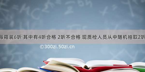 某种饮料每箱装6听 其中有4听合格 2听不合格 现质检人员从中随机抽取2听进行检测 