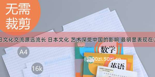 单选题中日文化交流源远流长 日本文化 艺术深受中国的影响 最明显表现在①语言方面