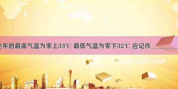  某省全年的最高气温为零上33℃ 最低气温为零下32℃ 应记作________ 这个省