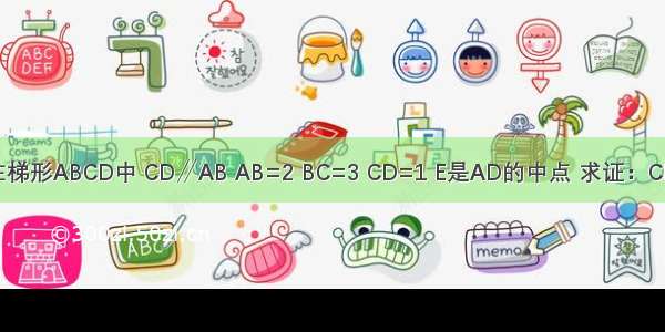 如图 在梯形ABCD中 CD∥AB AB=2 BC=3 CD=1 E是AD的中点 求证：CE⊥BE．