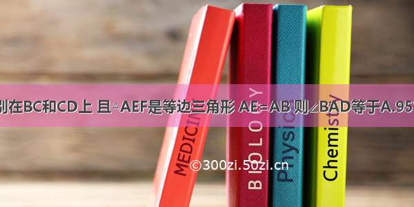 在菱形ABCD中 E F分别在BC和CD上 且△AEF是等边三角形 AE=AB 则∠BAD等于A.95°B.100°C.105°D.120°