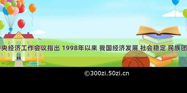 中央经济工作会议指出 1998年以来 我国经济发展 社会稳定 民族团结